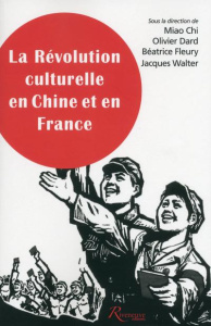 La Révolution culturelle en Chine et en France. Expériences, savoirs, mémoires - Chi Miao ; Dard Olivier ; Fleury Béatrice ; Walter