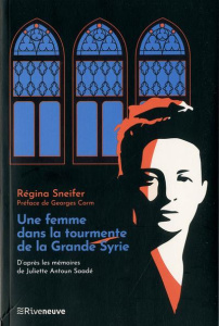 Une femme dans la tourmente de la grande Syrie . D'après les mémoires de Juliette Saadé - Sneifer Régina ; Corm Georges