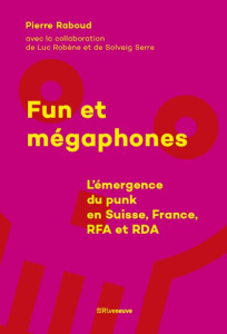 Fun et mégaphones. L'émergence du punk en Suisse, France, RFA et RDA - Raboud Pierre ; Robène Luc ; Serre Solveig