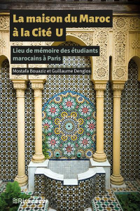 La maison du Maroc à la Cité U. Lieu de mémoire des étudiants marocains à Paris - Denglos Guillaume ; Bouaziz Mostafa