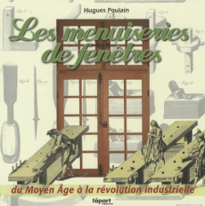 Les menuiseries de fenêtres / Du Moyen Age à la révolution industrielle - Poulain Hugues