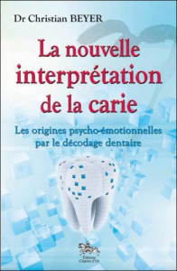 La nouvelle interprétation de la carie. Les origines psycho-émotionnelles par le décodage dentaire - Beyer Christian