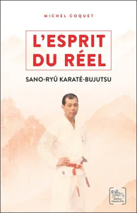L'Esprit du Réel. Les enseignements du Sano-ryû Karaté-Bujutsu - Coquet Michel