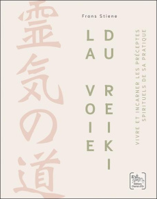 La voie du reiki. Vivre et incarner les préceptes spirituels de sa pratique - Stiene Frans ; Solarczyk Hervé