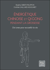 Energétique chinoise et Qi Gong pendant la grossesse. Dix lunes pour accueillir la vie - Gaillard-Nougaret Clotilde ; Gibert-Philippon Brig