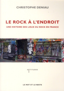 Le rock à l'endroit. Une histoire des lieux du rock en France - Deniau Christophe