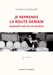 Je reprends la route demain. Quarante ans de vie en rock - Eudeline Patrick