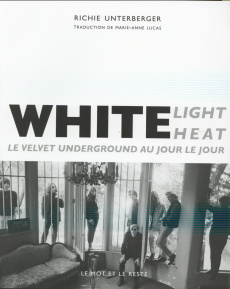 White Light White Heat - Le Velvet Underground au jour le jour - Unterberger Richie