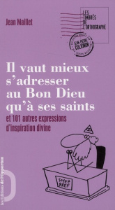 Il vaut mieux s'adresser au Bon Dieu qu'à ses saints. Et 101 autres expressions d'inspiration divine - Maillet Jean
