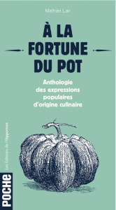 A la fortune du pot. Anthologie des expressions populaires d'origine culinaire - Lair Mathias