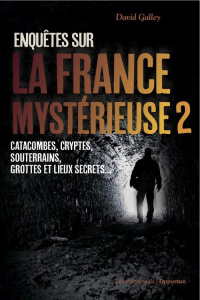 Enquêtes sur la France mystérieuse. Tome 2, Catacombes, cryptes, souterrains et lieux secrets - Galley David ; Montagnese Emmanuelle