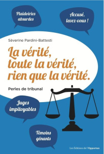 La vérité, toute la vérité, rien que la vérité ! Perles de tribunal - Pardini-Battesti Séverine