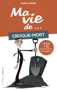 Ma vie de... croque-mort. 85 enterrements étonnants - Bailly Guillaume