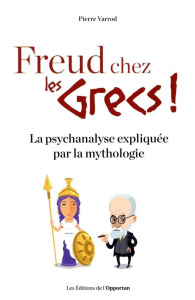 Freud chez les Grecs ! La psychanalyse expliquée par la mythologie - Varrod Pierre