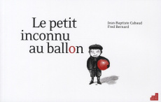 Le petit inconnu au ballon - Cabaud Jean-Baptiste- Bernard Fred