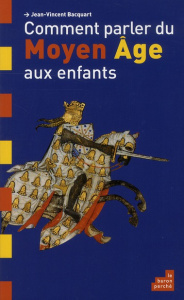 Comment parler du Moyen Age aux enfants - Bacquart Jean-Vincent