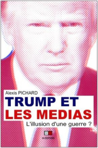 Trump et les médias. L'illusion d'une guerre ? - Pichard Alexis ; Smith Bradley