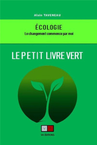 Le petit livre vert. Ecologie. Le changement commence par moi - Taveneau Alain