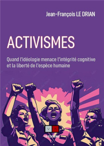 Activismes. Quand l'idéologie menace l'intégrité cognitive et la liberté de l'espèce humaine - Le Drian Jean-François