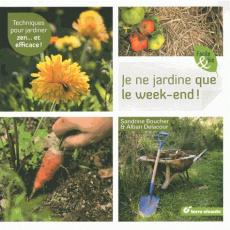 Je ne jardine que le week-end ! Techniques pour jardiner zen... et efficace ! - Boucher Sandrine ; Delacour Alban