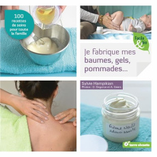 Je fabrique mes baumes, gels, pommades... 100 recettes de soins pour toute la famille - Hampikian Sylvie ; Degorce Olivier ; Geers Amandin