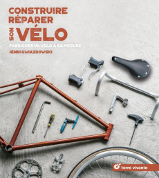 Construire, réparer son vélo. Fabriquer un vélo à sa mesure - Gwiazdowski Jenni ; Pariset Sylla Servane