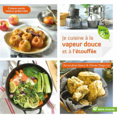 Je cuisine à la vapeur douce et à l’étouffée. Cuisson santé, saveurs préservées - Geers Amandine ; Degorce Olivier