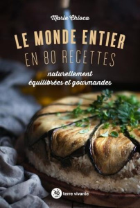 Le monde entier en 80 recettes naturellement équilibrées et gourmandes - Chioca Marie
