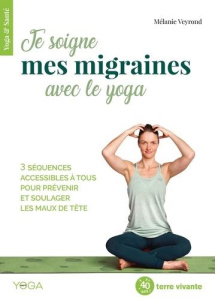 Je soigne mes migraines avec le yoga. 3 séquences accessibles à tous pour prévenir et soulager les m - Veyrond Mélanie ; Dolidon Sébastien ; Ruffieux Sop
