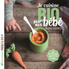 Je cuisine bio pour mon bébé. Des petits pots aux petits plats... - Chioca Marie ; Illy-Blanchard Sylvie