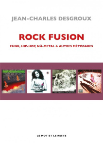 Rock Fusion. Funk, Hip-Hop, Nü-Metal & autres métissages - Desgroux Jean-Charles