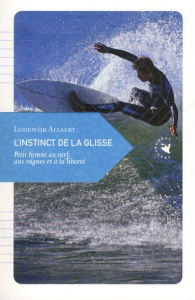 L'instinct de la glisse / Petit hymne au surf, aux vagues et à la liberté - Allaert Lodewijk