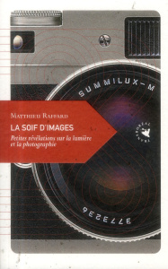 La soif d'images / Petites révélations sur la lumière et la photographie - Raffard Matthieu