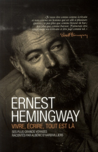 Ernest Hemingway vivre, écrire, tout est là - D'hardivilliers Albéric