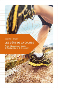 Les défis de la course. Petite échappée aux limites de l'endurance et de la volonté - Bazin Sylvain