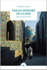 Par les sentiers de la soie. A pied jusqu'en Chine - Valéry Philippe ; Alaux Marc