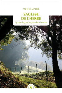 Sagesse de l'herbe. Quatre leçons reçues des chemins - Le Maître Anne
