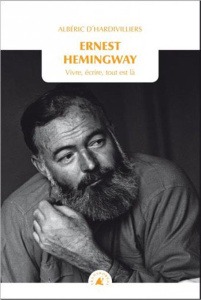 Ernest Hemingway - Vivre, écrire, tout est là - Hardivilliers Albéric D'