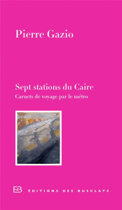 Sept stations du Caire. Carnet de voyage par le métro - Gazio Pierre