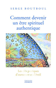 Comment devenir un être spirituel authentique. Les clés pratiques d'ouverture de conscience et d'éve - Boutboul Serge