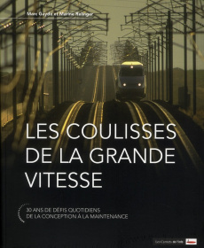 Les coulisses de la grande vitesse. 30 ans de défis quotidiens, de la conception à la maintenance - Gayda Marc ; Relinger Marine ; Ribeill Georges