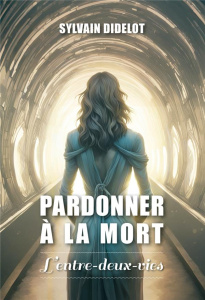 Pardonner à la mort. L'entre-deux-vies - Didelot Sylvain