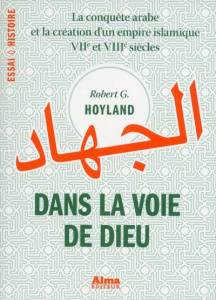 Dans la voie de Dieu. La conquête arabe et la création d'un empire islamique (VIIe et VIIIe siècles) - Hoyland Robert-G - Frumer Bernard