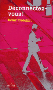 Déconnectez-vous. Comment rester soi-même à l'ère de la connexion généralisée - Oudghiri Rémy