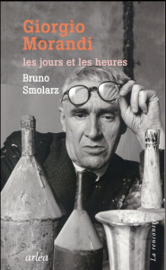 Giorgio Morandi. Les jours et les heures - Smolarz Bruno