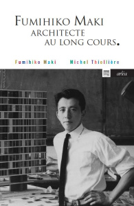 Fumihiko Maki. Architecte au long cours - Maki Fumihiko ; Thiollière Michel