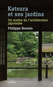 Katsura et ses jardins. Un mythe de l'architecture japonaise - Bonnin Philippe