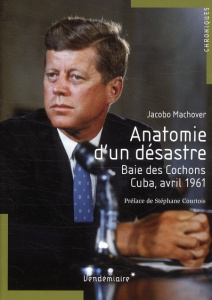 Anatomie d'un désastre. Baie des Cochons, Cuba, avril 1961 - Machover Jacobo ; Courtois Stéphane