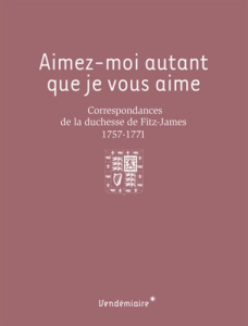 Aimez-moi autant que je vous aime. Correspondances de la duchesse de Fitz-James (1757-1771) - FITZ-JAMES L-A.