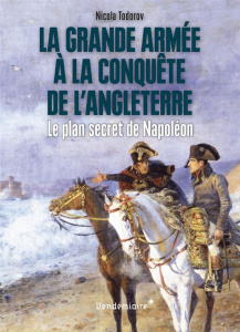 La Grande Armée à la conquête de l'Angleterre. Le plan secret de Napoléon - Todorov Nicola